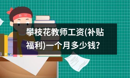 攀枝花教师工资(补贴福利)一个月多少钱？