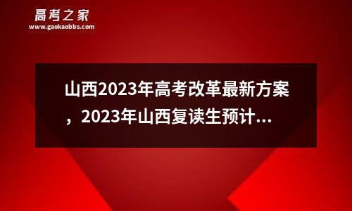 山西2023年高考改革最新方案，2023年山西复读生预计多少人