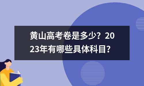 黄山高考卷是多少？2023年有哪些具体科目？