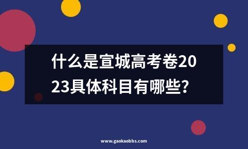 什么是宣城高考卷2023具体科目有哪些？