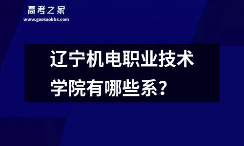 辽宁机电职业技术学院有哪些系？