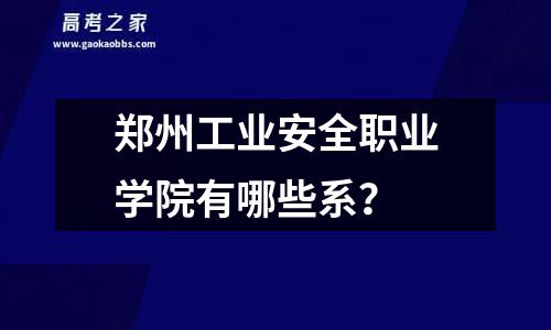 郑州工业安全职业学院有哪些系？