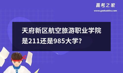 天府新区航空旅游职业学院是211还是985大学？