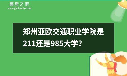 郑州亚欧交通职业学院是211还是985大学？