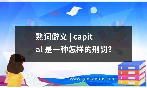 熟词僻义 | capital 是一种怎样的刑罚？