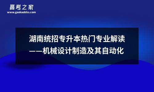 湖南统招专升本热门专业解读——机械设计制造及其自动化