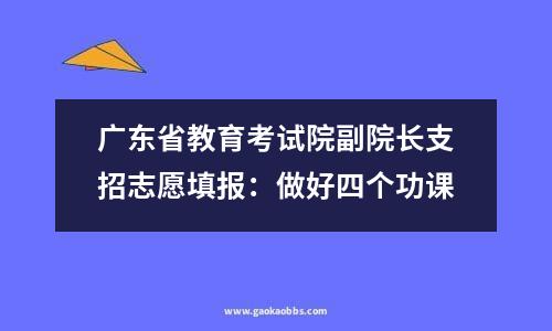 广东省教育考试院副院长支招志愿填报：做好四个功课