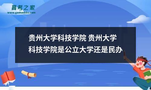 贵州大学科技学院 贵州大学科技学院是公立大学还是民办