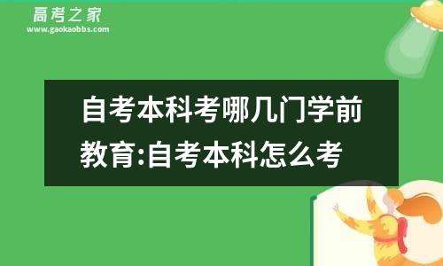 自考本科考哪几门学前教育:自考本科怎么考