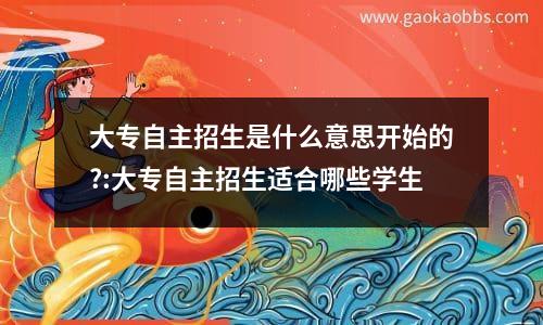 大专自主招生是什么意思开始的?:大专自主招生适合哪些学生