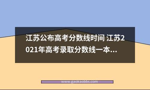 江苏公布高考分数线时间 江苏2021年高考录取分数线一本二本什么时候出来 - ...-