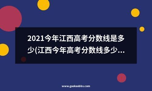 2021今年江西高考分数线是多少(江西今年高考分数线多少?)