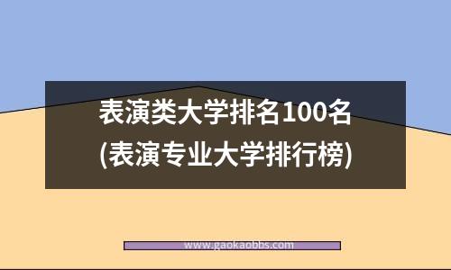 表演类大学排名100名(表演专业大学排行榜)