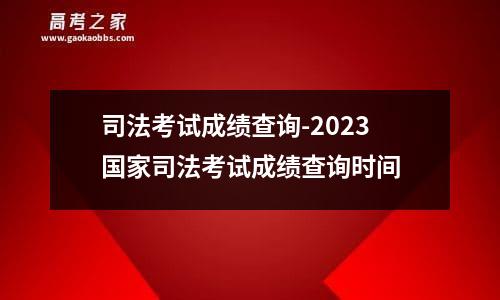 司法考试成绩查询-2023国家司法考试成绩查询时间