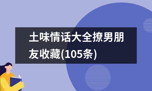 土味情话大全撩男朋友收藏(105条)