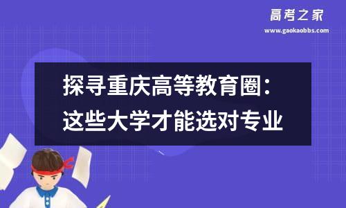 探寻重庆高等教育圈：这些大学才能选对专业