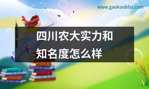 四川农大实力和知名度怎么样