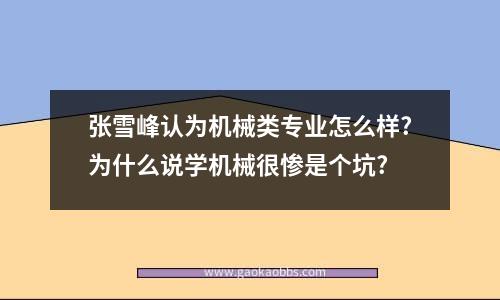 张雪峰认为机械类专业怎么样?为什么说学机械很惨是个坑?