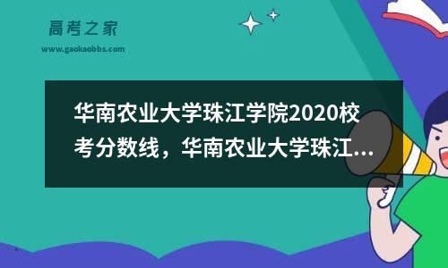 华南农业大学珠江学院2020校考分数线，华南农业大学珠江学院多少分