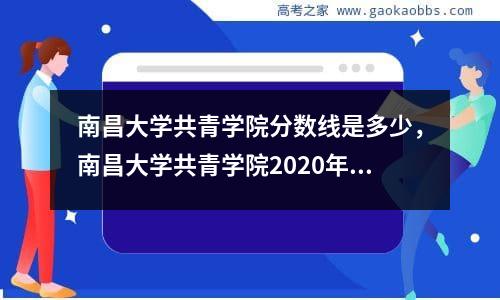 南昌大学共青学院分数线是多少，南昌大学共青学院2020年招生计划