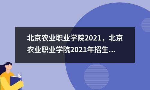 北京农业职业学院2021，北京农业职业学院2021年招生简章