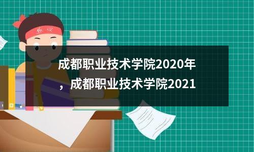 成都职业技术学院2020年，成都职业技术学院2021