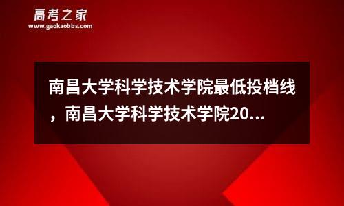 南昌大学科学技术学院最低投档线，南昌大学科学技术学院2020年专业录取分数线