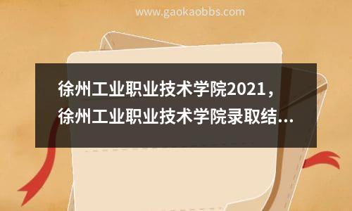 徐州工业职业技术学院2021，徐州工业职业技术学院录取结果查询