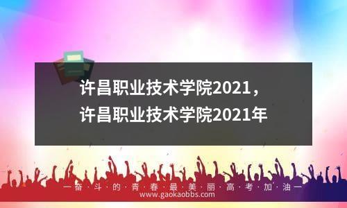 许昌职业技术学院2021，许昌职业技术学院2021年