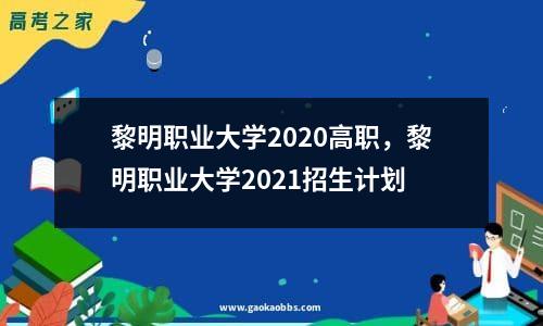 黎明职业大学2020高职，黎明职业大学2021招生计划