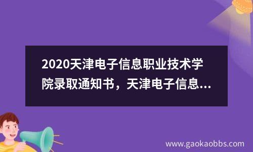 2020天津电子信息职业技术学院录取通知书，天津电子信息职业技术学院2021年招生计划