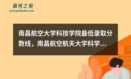 南昌航空大学科技学院最低录取分数线，南昌航空航天大学科学技术学院分数线