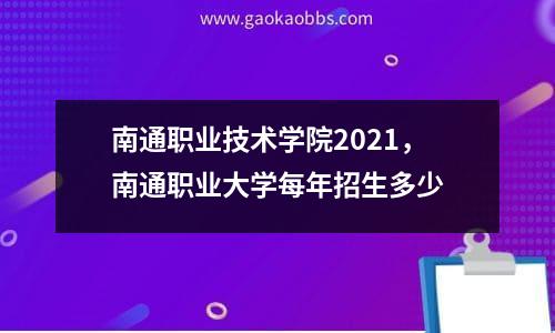 南通职业技术学院2021，南通职业大学每年招生多少