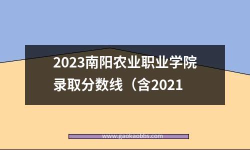 2023南阳农业职业学院录取分数线（含2021