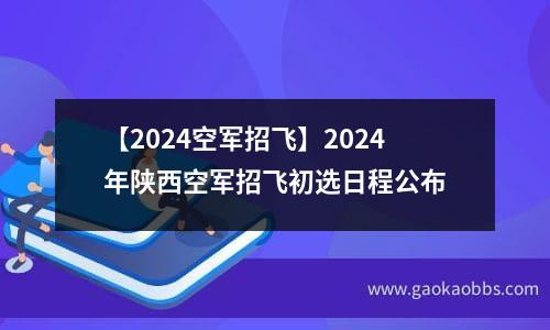 【2024空军招飞】2024年陕西空军招飞初选日程公布