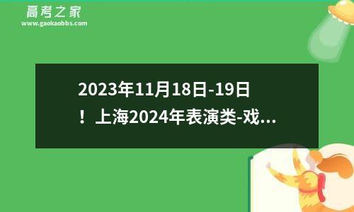 2023年11月18日-19日！上海2024年表演类-戏剧影视表演方向统考时间