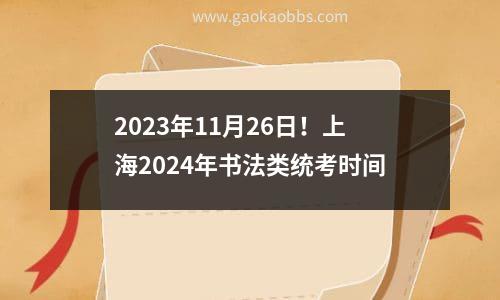 2023年11月26日！上海2024年书法类统考时间