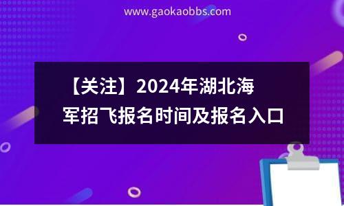 【关注】2024年湖北海军招飞报名时间及报名入口