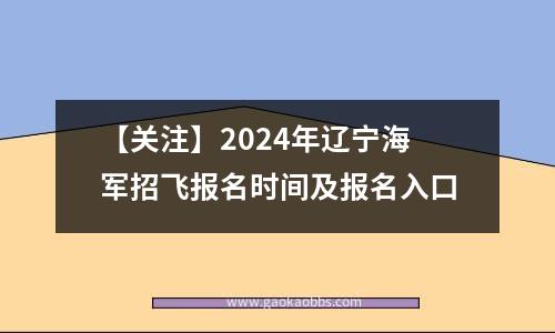 【关注】2024年辽宁海军招飞报名时间及报名入口