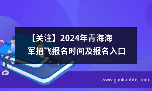 【关注】2024年青海海军招飞报名时间及报名入口