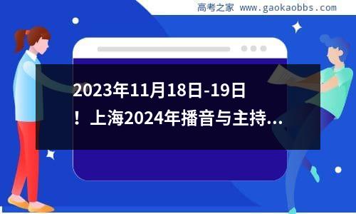 2023年11月18日-19日！上海2024年播音与主持类统考时间