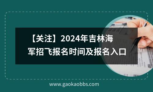 【关注】2024年吉林海军招飞报名时间及报名入口