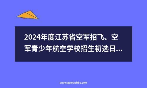 2024年度江苏省空军招飞、空军青少年航空学校招生初选日程安排