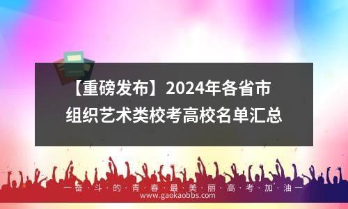 【重磅发布】2024年各省市组织艺术类校考高校名单汇总