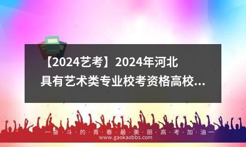 【2024艺考】2024年河北具有艺术类专业校考资格高校名单公布