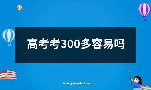 高考考300多容易吗