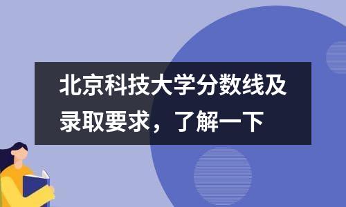 北京科技大学分数线及录取要求，了解一下