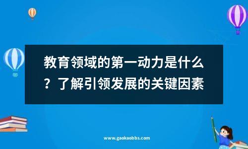 教育领域的第一动力是什么？了解引领发展的关键因素