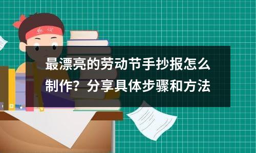 最漂亮的劳动节手抄报怎么制作？分享具体步骤和方法