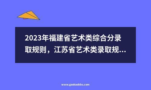 2023年福建省艺术类综合分录取规则，江苏省艺术类录取规则